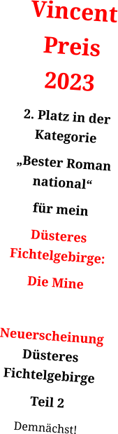 Vincent Preis 2023 2. Platz in der Kategorie  „Bester Roman national“ für mein Düsteres Fichtelgebirge: Die Mine  NeuerscheinungDüsteres Fichtelgebirge Teil 2 Demnächst!